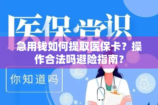 急用钱如何提取医保卡？操作合法吗避险指南？